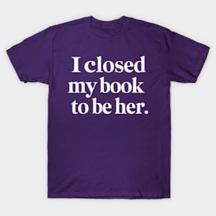 I Closed My Book To Be Her T-Shirt